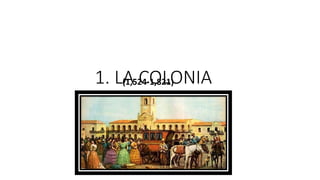 1. LA COLONIA
(1,524-1,821)
 