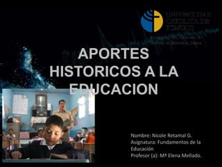 APORTES HISTORICOS A LA EDUCACION  LINEA DE TIEMPO Nombre: Nicole Retamal G. Asignatura: Fundamentos de la Educación Profesor (a): Mª Elena Mellado. 