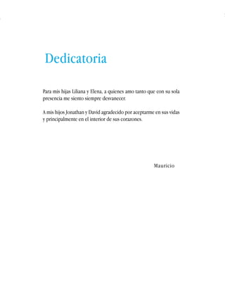 Español Honduras: Aportes para un plan de rescate 
3 
Para mis hijas Liliana y Elena, a quienes amo tanto que con su sola 
presencia me siento siempre desvanecer. 
A mis hijos Jonathan y David agradecido por aceptarme en sus vidas 
y principalmente en el interior de sus corazones. 
Mauricio 
Dedicatoria 
 