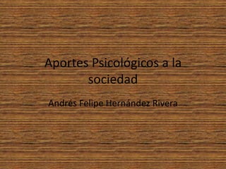 Aportes Psicológicos a la
       sociedad
Andrés Felipe Hernández Rivera
 