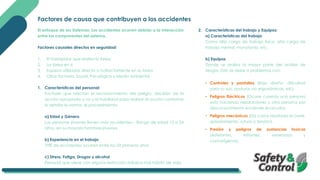Factores de causa que contribuyen a los accidentes
El enfoque de los Sistemas: Los accidentes ocurren debido a la interacción
entre los componentes del sistema.
Factores causales directos en seguridad:
1. El trabajador que realiza la tarea
2. La tarea en si
3. Equipos utilizados directa o indirectamente en la tarea
4. Otros factores: Social, Psicológico y Medio ambiental
1. Características del personal:
Factores que afectan el reconocimiento del peligro, decisión de la
acción apropiada o no y la habilidad para realizar el acción conforme
lo detalla la norma, el procedimiento.
a) Edad y Género
Las personas jóvenes tienen más accidentes – Rango de edad 15 a 24
años, en su mayoría hombres jóvenes
b) Experiencia en el trabajo
70% de accidentes ocurren entre los 03 primeros años
c) Stress, Fatiga, Drogas y alcohol
Personal que viene con alguna restricción médica mal hábito de vida.
2. Características del trabajo y Equipos:
a) Características del trabajo
Como alta carga de trabajo físico, alta carga de
trabajo mental, monotonía, etc.
b) Equipos
Donde se realiza la mayor parte del análisis de
riesgos. Esto se debe a problemas con:
• Controles y pantallas (Bajo diseño, dificultad
para su uso, posturas no ergonómicas, etc).
• Peligros Eléctricos (Ocurre cuando una persona
esta haciendo reparaciones y otra persona por
desconocimiento enciende el circuito).
• Peligros mecánicos (Da como resultado el corte,
aplastamiento, rotura o tensión).
• Presión y peligros de sustancias toxicas
(Asfixiantes, irritantes, venenosos y
cancerígenos).
 