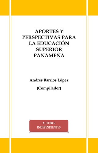 APORTES Y
PERSPECTIVAS PARA
LA EDUCACIÓN
SUPERIOR
PANAMEÑA
Andrés Barrios López
(Compilador)
 