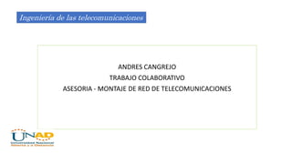 ANDRES CANGREJO
TRABAJO COLABORATIVO
ASESORIA - MONTAJE DE RED DE TELECOMUNICACIONES
Ingeniería de las telecomunicaciones
 