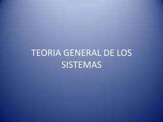 TEORIA GENERAL DE LOS
SISTEMAS
 