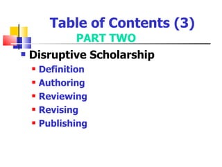 Table of Contents (3)
            PART TWO
   Disruptive Scholarship
       Definition
       Authoring
       Reviewing
       Revising
       Publishing
 