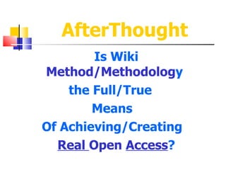 AfterThought
        Is Wiki
Method/Methodology
    the Full/True
        Means
Of Achieving/Creating
  Real Open Access?
 