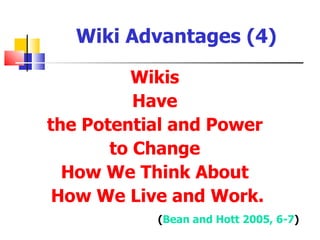 Wiki Advantages (4)

         Wikis
          Have
the Potential and Power
       to Change
  How We Think About
 How We Live and Work.
           (Bean and Hott 2005, 6-7)
 
