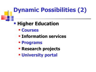 Dynamic Possibilities (2)

   Higher Education
     Courses
     Information services

     Programs

     Research projects

     University portal
 