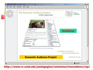 SnipSnap




             Romantic Audience Project



http://www.rc.umd.edu/pedagogies/commons/innovations/rap/
 