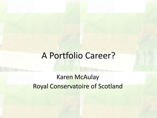 A Portfolio Career?

        Karen McAulay
Royal Conservatoire of Scotland
 