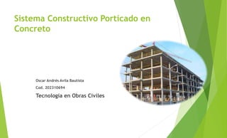 Sistema Constructivo Porticado en
Concreto
Oscar Andrés Avila Bautista
Cod. 202310694
Tecnología en Obras Civiles
 