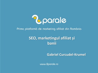 SEO, marketingul afiliat și
         banii

          Gabriel Curcudel-Krumel
 