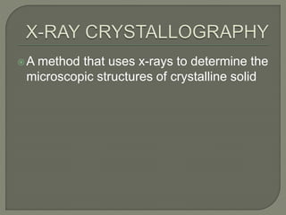 A method that uses x-rays to determine the
microscopic structures of crystalline solid
 