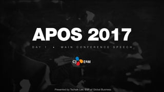 APOS 2017D A Y 1 ▪ ︎ M A I N C O N F E R E N C E S P E E C H
Presented by Tschaik Lee, EVP of Global Business
 