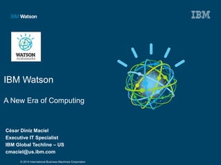 © 2014 International Business Machines Corporation
IBM Watson
A New Era of Computing
César Diniz Maciel
Executive IT Specialist
IBM Global Techline – US
cmaciel@us.ibm.com
 