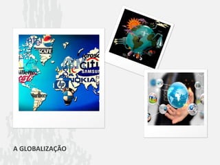 A GLOBALIZAÇÃO
 