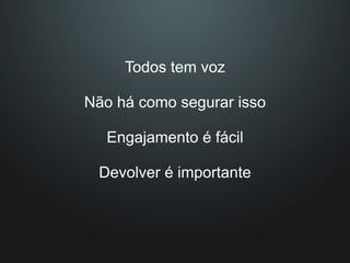 Todos tem voz

Não há como segurar isso

  Engajamento é fácil

 Devolver é importante
 