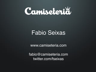 Fabio Seixas 
        
 www.camiseteria.com 
              
fabio@camiseteria.com 
   twitter.com/fseixas
 