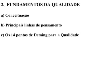 2. FUNDAMENTOS DA QUALIDADE
a) Conceituação
b) Principais linhas de pensamento
c) Os 14 pontos de Deming para a Qualidade
 