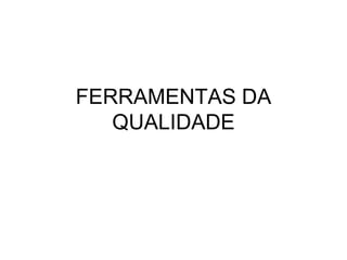 FERRAMENTAS DA
QUALIDADE
 