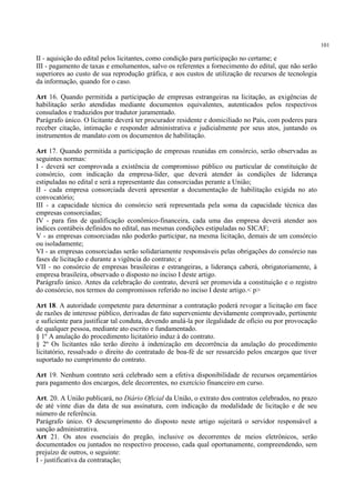 101
II - aquisição do edital pelos licitantes, como condição para participação no certame; e
III - pagamento de taxas e emolumentos, salvo os referentes a fornecimento do edital, que não serão
superiores ao custo de sua reprodução gráfica, e aos custos de utilização de recursos de tecnologia
da informação, quando for o caso.
Art 16. Quando permitida a participação de empresas estrangeiras na licitação, as exigências de
habilitação serão atendidas mediante documentos equivalentes, autenticados pelos respectivos
consulados e traduzidos por tradutor juramentado.
Parágrafo único. O licitante deverá ter procurador residente e domiciliado no País, com poderes para
receber citação, intimação e responder administrativa e judicialmente por seus atos, juntando os
instrumentos de mandato com os documentos de habilitação.
Art 17. Quando permitida a participação de empresas reunidas em consórcio, serão observadas as
seguintes normas:
I - deverá ser comprovada a existência de compromisso público ou particular de constituição de
consórcio, com indicação da empresa-líder, que deverá atender às condições de liderança
estipuladas no edital e será a representante das consorciadas perante a União;
II - cada empresa consorciada deverá apresentar a documentação de habilitação exigida no ato
convocatório;
III - a capacidade técnica do consórcio será representada pela soma da capacidade técnica das
empresas consorciadas;
IV - para fins de qualificação econômico-financeira, cada uma das empresa deverá atender aos
índices contábeis definidos no edital, nas mesmas condições estipuladas no SICAF;
V - as empresas consorciadas não poderão participar, na mesma licitação, demais de um consórcio
ou isoladamente;
VI - as empresas consorciadas serão solidariamente responsáveis pelas obrigações do consórcio nas
fases de licitação e durante a vigência do contrato; e
VII - no consórcio de empresas brasileiras e estrangeiras, a liderança caberá, obrigatoriamente, à
empresa brasileira, observado o disposto no inciso I deste artigo.
Parágrafo único. Antes da celebração do contrato, deverá ser promovida a constituição e o registro
do consórcio, nos termos do compromissos referido no inciso I deste artigo.< p>
Art 18. A autoridade competente para determinar a contratação poderá revogar a licitação em face
de razões de interesse público, derivadas de fato superveniente devidamente comprovado, pertinente
e suficiente para justificar tal conduta, devendo anulá-la por ilegalidade de ofício ou por provocação
de qualquer pessoa, mediante ato escrito e fundamentado.
§ 1º A anulação do procedimento licitatório induz à do contrato.
§ 2º Os licitantes não terão direito à indenização em decorrência da anulação do procedimento
licitatório, ressalvado o direito do contratado de boa-fé de ser ressarcido pelos encargos que tiver
suportado no cumprimento do contrato.
Art 19. Nenhum contrato será celebrado sem a efetiva disponibilidade de recursos orçamentários
para pagamento dos encargos, dele decorrentes, no exercício financeiro em curso.
Art. 20. A União publicará, no Diário Oficial da União, o extrato dos contratos celebrados, no prazo
de até vinte dias da data de sua assinatura, com indicação da modalidade de licitação e de seu
número de referência.
Parágrafo único. O descumprimento do disposto neste artigo sujeitará o servidor responsável a
sanção administrativa.
Art 21. Os atos essenciais do pregão, inclusive os decorrentes de meios eletrônicos, serão
documentados ou juntados no respectivo processo, cada qual oportunamente, compreendendo, sem
prejuízo de outros, o seguinte:
I - justificativa da contratação;
 