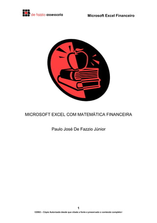 Microsoft Excel Financeiro
1
©2002 – Cópia Autorizada desde que citada a fonte e preservado o conteúdo completo-
MICROSOFT EXCEL COM MATEMÁTICA FINANCEIRA
Paulo José De Fazzio Júnior
 