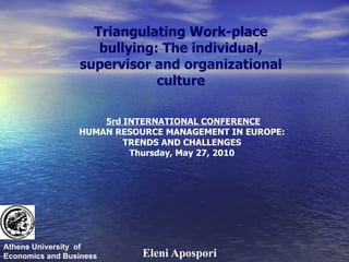 Triangulating Work-place bullying: The individual, supervisor and organizational culture 5 rd INTERNATIONAL CONFERENCE HUMAN RESOURCE MANAGEMENT IN EUROPE : TRENDS AND CHALLENGES Thursday ,  May  27 ,  2010 