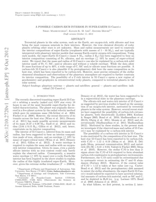 Draft version October 11, 2012
                                               Preprint typeset using L TEX style emulateapj v. 5/2/11
                                                                      A




                                                                     A POSSIBLE CARBON-RICH INTERIOR IN SUPER-EARTH 55 Cancri e
                                                                             Nikku Madhusudhan1 , Kanani K. M. Lee2 , Olivier Mousis3,4
                                                                                                   Draft version October 11, 2012

                                                                                                    ABSTRACT
                                                         Terrestrial planets in the solar system, such as the Earth, are oxygen-rich, with silicates and iron
                                                      being the most common minerals in their interiors. However, the true chemical diversity of rocky
                                                      planets orbiting other stars is yet unknown. Mass and radius measurements are used to constrain
arXiv:1210.2720v1 [astro-ph.EP] 9 Oct 2012




                                                      the interior compositions of super-Earths (exoplanets with masses of 1 - 10 M⊕ ), and are typically
                                                      interpreted with planetary interior models that assume Earth-centric oxygen-rich compositions. Using
                                                      such models, the super-Earth 55 Cancri e (mass 8 M⊕ , radius 2 R⊕ ) has been suggested to bear an
                                                      interior composition consisting of Fe, silicates, and an envelope ( 10% by mass) of super-critical
                                                      water. We report that the mass and radius of 55 Cancri e can also be explained by a carbon-rich solid
                                                      interior made of Fe, C, SiC, and/or silicates and without a volatile envelope. While the data allow
                                                      Fe mass fractions of up to 40%, a wide range of C, SiC and/or silicate mass fractions are possible. A
                                                      carbon-rich 55 Cancri e is also plausible if its protoplanetary disk bore the same composition as its
                                                      host star, which has been reported to be carbon-rich. However, more precise estimates of the stellar
                                                      elemental abundances and observations of the planetary atmosphere are required to further constrain
                                                      its interior composition. The possibility of a C-rich interior in 55 Cancri e opens a new regime of
                                                      geochemistry and geophysics in extraterrestrial rocky planets, compared to terrestrial planets in the
                                                      solar system.
                                                      Subject headings: planetary systems — planets and satellites: general — planets and satellites: indi-
                                                                          vidual (55 Cancri e)

                                                                   1. INTRODUCTION                                  Demory et al. 2012), the water has been suggested to be
                                                The recently discovered transiting super-Earth 55 Can-              in a supercritical state in the planetary envelope.
                                             cri e orbiting a nearby (naked eye) G8V star every 18                     The silicate-rich and water-rich interior of 55 Cancri e
                                             hours is one of the most favorable super-Earths for de-                as suggested by previous studies is based on the assump-
                                             tailed characterization. The planet was originally discov-             tion of an oxygen-rich interior, motivated by terrestrial
                                             ered in a ﬁve-planet system by the radial velocity method              planets in the solar system. However, several recent stud-
                                             which gave its minimum mass (McArthur et al. 2004;                     ies have suggested the possibility of carbon-rich extraso-
                                             Fischer et al. 2008). However, the recent discovery of its             lar planets, both theoretically (Lodders 2004; Kuchner
                                             transits across the host star (Winn et al. 2011; Demory                & Seager 2005; Bond et al. 2010; Madhusudhan et al.
                                             et al. 2011) has made possible accurate measurements                   2011b; Oberg et al. 2011; Mousis et al. 2012) and ob-
                                             of its mass (8.37 ± 0.38 M⊕ ; Endl et al. 2012) and ra-                servationally (Madhusudhan et al. 2011; Madhusudhan
                                             dius (2.04 ± 0.15 R⊕ ; Gillon et al. 2012), and, hence,                2012). Motivated by these studies, in the present work
                                             constraints on its interior composition.                               we investigate if the observed mass and radius of 55 Can-
                                                The interior of 55 Cancri e, inferred from its mass and             cri e may be explained by a carbon-rich interior.
                                             radius, has been suggested to bear an interior composi-                   The possibility of a carbon-rich interior in 55 Cancri e
                                             tion made of iron, silicates, and an envelope ( 10% by                 is also motivated by the composition of its host star. The
                                             mass) of super-critical water (Winn et al. 2011, Demory                host star 55 Cancri has been reported to be carbon-rich,
                                             et al. 2011; Gillon et al. 2012). A water envelope is                  with C/O = 1.12 ± 0.19 (Mena et al. 2010; E. Del-
                                             required to explain the mass and radius with an oxygen-                gado Mena, personal communication 2012) and metal-
                                             rich interior composition. Given its mass, even a purely               rich ([Fe/H] = 0.31 ± 0.04; Valenti & Fischer 2005; Mena
                                             silicate interior with no iron content could only barely               et al. 2010). However, the stellar C/O is less than 2-
                                             explain the observed radius. Consequently, a massive                   sigma above the C/O of 0.8 required to form abundant
                                             water envelope ( 10% by mass) over a rocky Earth-like                  carbon-rich condensates in protoplanetary environments.
                                             interior has been required in the above studies to explain             Furthermore, the C/O ratio could be overestimated due
                                             the radius of this highly irradiated super-Earth. More-                to systematic errors in estimating the C and O abun-
                                             over, given the extreme stellar irradiation (T ∼ 2500 K;               dances (Fortney 2012). However, if the central value
                                                                                                                    of C/O = 1.12 is taken at face value (see e.g. Carter-
                                                 1 Department of Physics and Department of Astronomy, Yale          Bond et al. 2012) and the protoplanetary disk assumed
                                              University, New Haven, CT 06511 Nikku.Madhusudhan@yale.edu            to mimic the stellar abundances, the super-Earth 55 Can-
                                                 2 Department of Geology and Geophysics, Yale University,
                                                                                                                    cri e would indeed be expected to have accreted substan-
                                              New Haven, CT 06511                                                   tial amounts of carbon-rich material, such as SiC and C,
                                                 3 Universit´
                                                            e   de   Franche-Comt´,
                                                                                 e    Institut   UTINAM,
                                              CNRS/INSU, UMR 6213, Observatoire des Sciences de                     and be depleted in H2 O ice. (e.g. Larimer 1975; Bond
                                              l’Univers THETA, France                                               et al. 2008; Johnson et al. 2012).
                                                 4 Universit´ de Toulouse; UPS-OMP; CNRS-INSU; IRAP; 14
                                                            e                                                          In what follows, we ﬁrst present, in section 2, inter-
                                              Avenue Edouard Belin, 31400 Toulouse, France
 