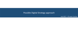 Possible	Digital	Strategy	approach
July	2017	– ©	Javier	Cortina
 