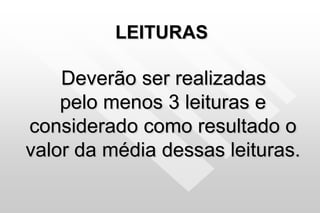 LEITURAS
Deverão ser realizadas
pelo menos 3 leituras e
considerado como resultado o
valor da média dessas leituras.
 