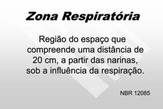 Zona Respiratória
Região do espaço que
compreende uma distância de
20 cm, a partir das narinas,
sob a influência da respiração.
NBR 12085
 