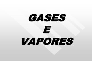 GASES
E
VAPORES
 