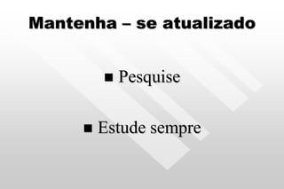 Mantenha – se atualizado
 Pesquise
 Estude sempre
 