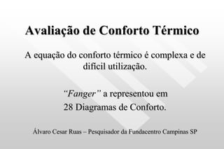 Avaliação de Conforto Térmico
A equação do conforto térmico é complexa e de
difícil utilização.
“Fanger” a representou em
28 Diagramas de Conforto.
Álvaro Cesar Ruas – Pesquisador da Fundacentro Campinas SP
 