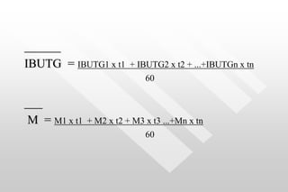 ______
IBUTG = IBUTG1 x t1 + IBUTG2 x t2 + ...+IBUTGn x tn
60
____
M = M1 x t1 + M2 x t2 + M3 x t3 ...+Mn x tn
60
 