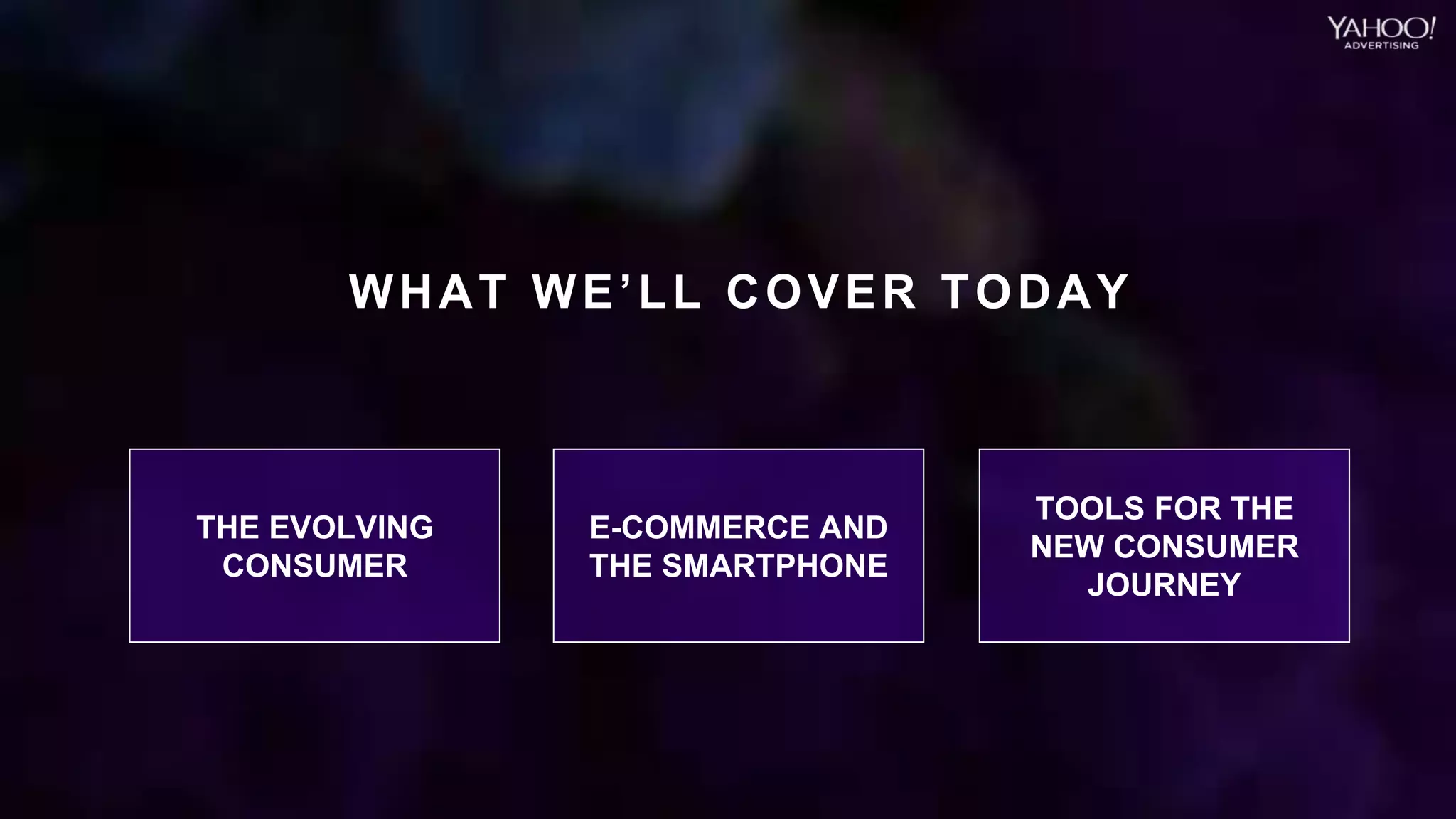 4Yahoo 2015 Confidential & Proprietary.
THE EVOLVING
CONSUMER
WHAT WE’LL COVER TODAY
E-COMMERCE AND
THE SMARTPHONE
TOOLS FOR THE
NEW CONSUMER
JOURNEY
 