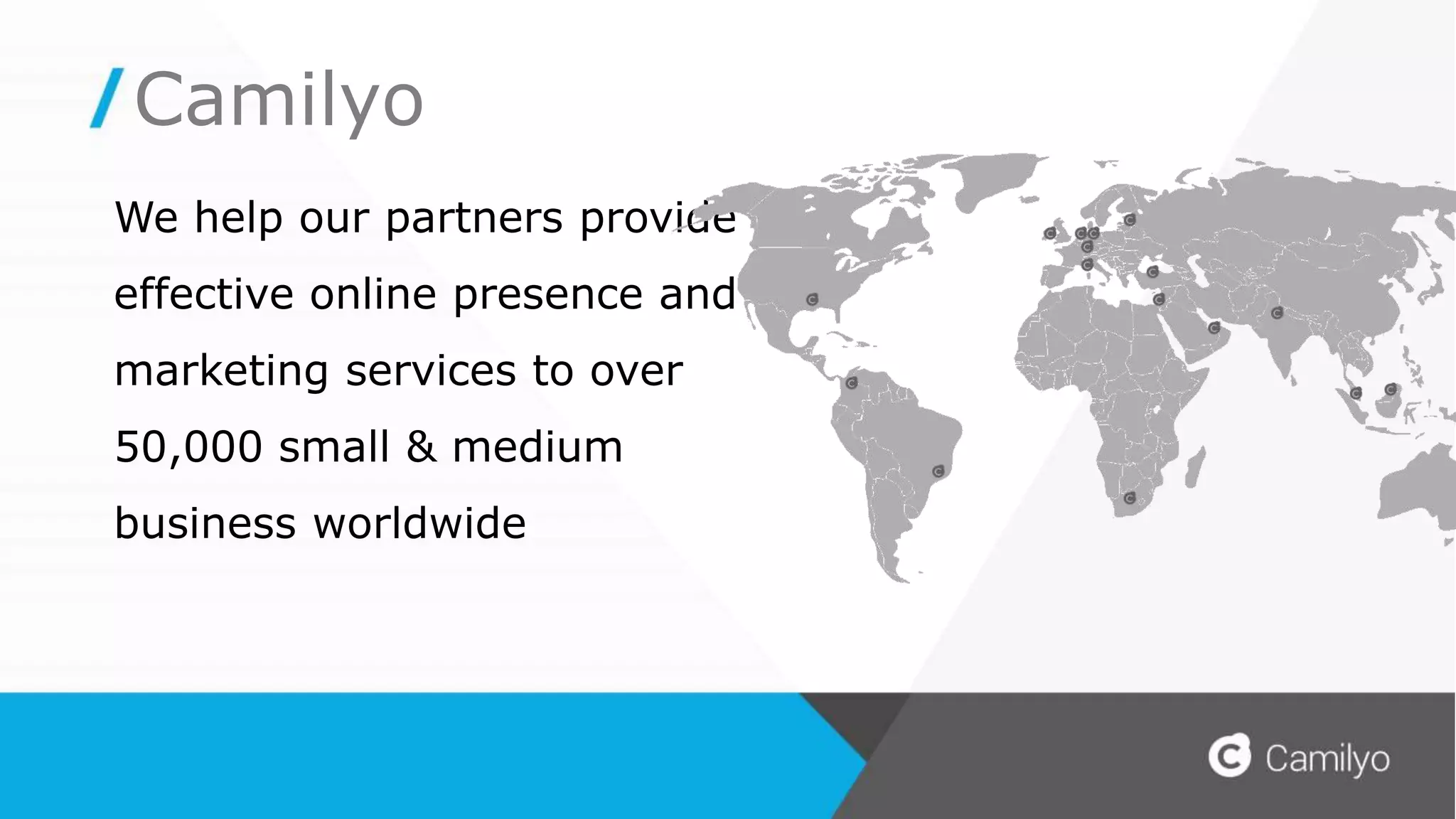 We help our partners provide
effective online presence and
marketing services to over
50,000 small & medium
business worldwide
Camilyo
 