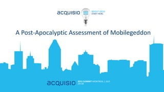BRIGHT IDEAS
START HERE.
2015 SUMMIT MONTREAL | JULY
29+30
A Post-Apocalyptic Assessment of Mobilegeddon
 