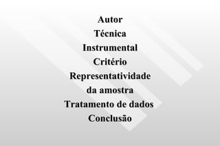 Autor Técnica Instrumental Critério Representatividade da amostra Tratamento de dados  Conclusão 
