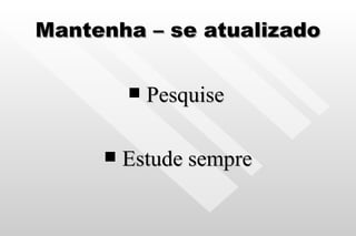 Mantenha – se atualizado Pesquise   Estude sempre 