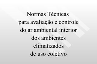 Normas Técnicas  para avaliação e controle do ar ambiental interior dos ambientes climatizados de uso coletivo 