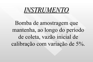 INSTRUMENTO Bomba de amostragem que mantenha, ao longo do período de coleta, vazão inicial de calibração com variação de 5%. 