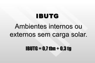 IBUTG Ambientes internos ou externos sem carga solar. IBUTG = 0,7 tbn + 0,3 tg 