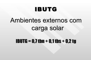 IBUTG Ambientes externos com carga solar IBUTG = 0,7 tbn + 0,1 tbs + 0,2 tg 
