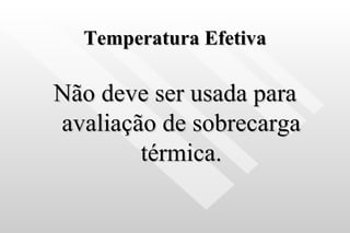 Temperatura Efetiva Não deve ser usada para avaliação de sobrecarga térmica. 