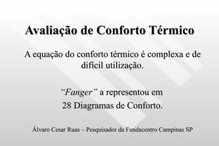 Avaliação de Conforto Térmico A equação do conforto térmico é complexa e de difícil utilização. “ Fanger”  a representou em  28 Diagramas de Conforto. Álvaro Cesar Ruas – Pesquisador da Fundacentro Campinas SP 