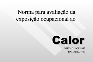 Norma para avaliação da exposição ocupacional ao   Calor   NHT – 01 / CE 1985 FUNDACENTRO 