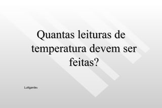 Quantas leituras de temperatura devem ser feitas? Luttgarde s 
