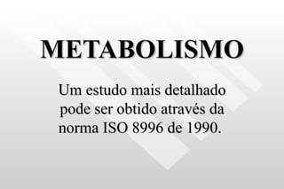 METABOLISMO Um estudo mais detalhado pode ser obtido através da norma ISO 8996 de 1990.  