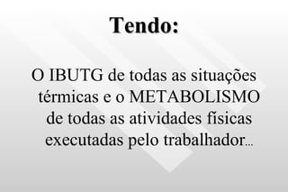 Tendo: O IBUTG de todas as situações térmicas e o METABOLISMO de todas as atividades físicas executadas pelo trabalhador ... 